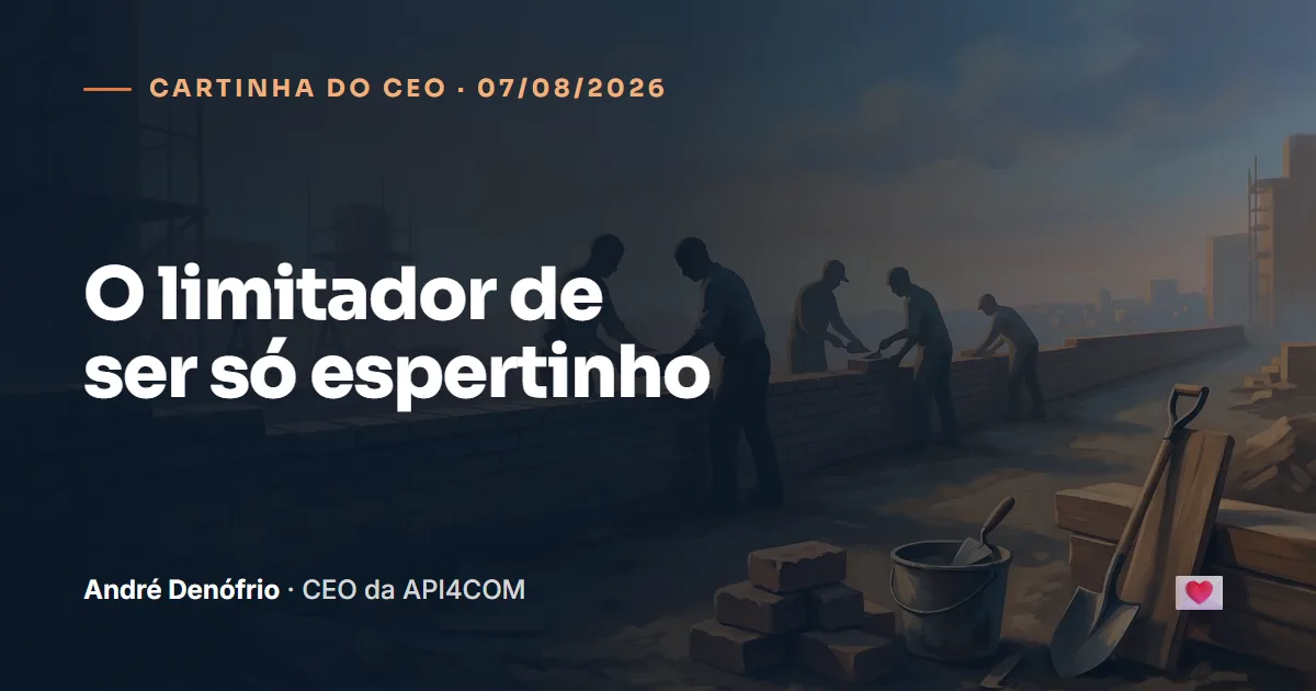 Cartinha do CEO de 07/08/2026: O limitador de ser só espertinho