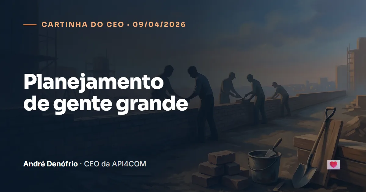 Cartinha do CEO de 09/04/2026: Planejamento de gente grande