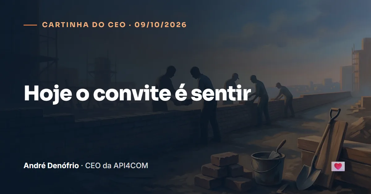 Cartinha do CEO de 09/10/2026: Hoje o convite é sentir