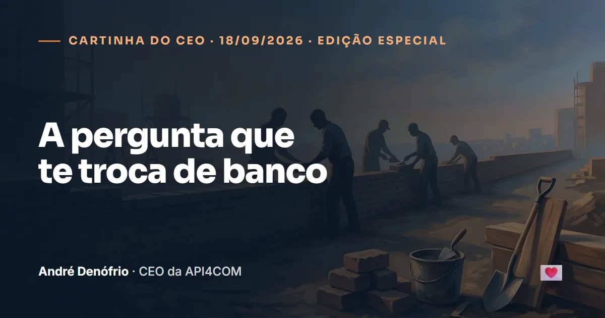Cartinha do CEO de 18/09/2026: A pergunta que te troca de banco