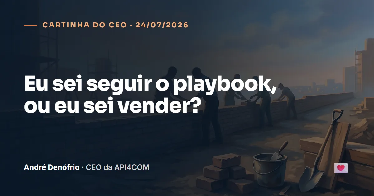 Cartinha do CEO de 24/07/2026: Eu sei seguir o playbook, ou eu sei vender?