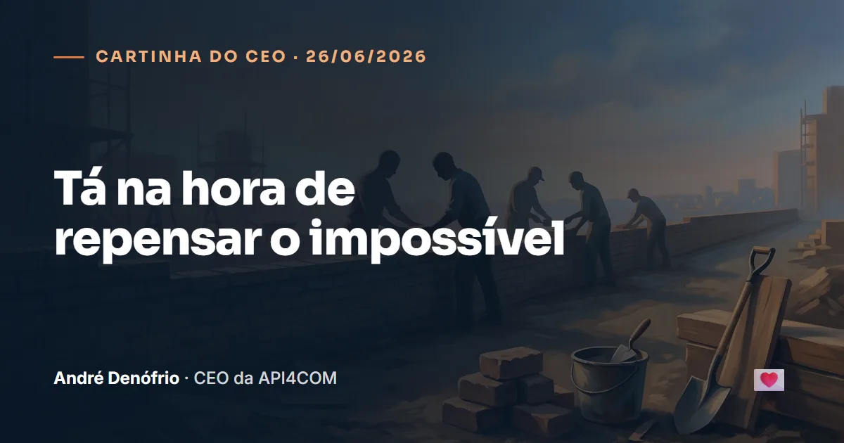 Cartinha do CEO de 26/06/2026: Tá na hora de repensar o impossível